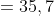 = 35,7